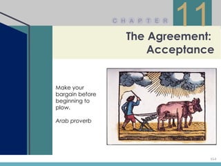C H A P T E R
                                 11
                    The Agreement:
                        Acceptance


Make your
bargain before
beginning to
plow.

Arab proverb




                                  11-1
 