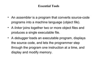 Essential Tools 
• An assembler is a program that converts source-code 
programs into a machine language (object file). 
•...