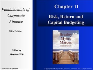 Chapter 11
Fundamentals of
Corporate
Finance
Fifth Edition
Slides by
Matthew Will
McGraw-Hill/Irwin Copyright © 2007 by The McGraw-Hill Companies, Inc. All rights reserved
Risk, Return and
Capital Budgeting
 