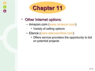 Other Internet options : Amazon.com ( www.amazon.com ) Variety of selling options Elance ( www.elanceonline.com ) Offers service providers the opportunity to bid on potential projects Chapter 11 11- 