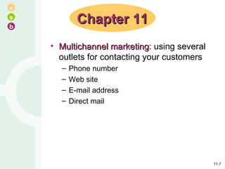 Multichannel marketing : using several outlets for contacting your customers Phone number  Web site E-mail address Direct mail Chapter 11 11- 