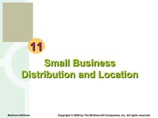 11 Small Business Distribution and Location McGraw-Hill/Irwin  Copyright © 2009 by The McGraw-Hill Companies, Inc. All rights reserved. 