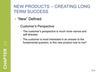 NEW PRODUCTS – CREATING LONG TERM SUCCESS“New” DefinedCustomer’s PerspectiveThe customer’s perspective is much more narrow and self directed.The customer is most interested in an answer to the fundamental question, is this new product new to me?12-4
