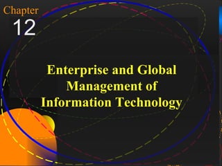 1

Chapter
 12
               Enterprise and Global
                  Management of
              Information Technology



McGraw-Hill/Irwin     Copyright © 2004, The McGraw-Hill Companies, Inc. All rights reserved.
 