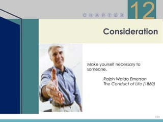 C H A P T E R
                     12
        Consideration


 Make yourself necessary to
 someone.

        Ralph Waldo Emerson
        The Conduct of Life (1860)




                                     12-1
 