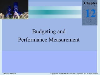 Chapter


                                                                                   12
                          Budgeting and
                    Performance Measurement




McGraw-Hill/Irwin               Copyright © 2013 by The McGraw-Hill Companies, Inc. All rights reserved.
 