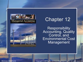 Chapter 12
Responsibility
Accounting, Quality
Control, and
Environmental Cost
Management

McGraw-Hill/Irwin

Copyright © 2009 by The McGraw-Hill Companies, Inc. All rights reserved.

 