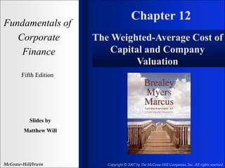 Chapter 12
Fundamentals of
Corporate
Finance
Fifth Edition
Slides by
Matthew Will
McGraw-Hill/Irwin Copyright © 2007 by The McGraw-Hill Companies, Inc. All rights reserved
The Weighted-Average Cost of
Capital and Company
Valuation
 
