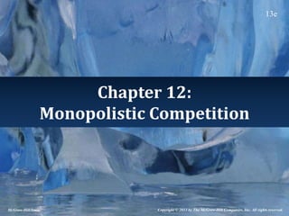 Chapter 12:
Monopolistic Competition
Copyright © 2013 by The McGraw-Hill Companies, Inc. All rights reserved.
McGraw-Hill/Irwin
13e
 