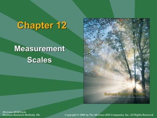 McGraw-Hill/Irwin
Business Research Methods, 10e Copyright © 2008 by The McGraw-Hill Companies, Inc. All Rights Reserved.
Chapter 12
Measurement
Scales
 