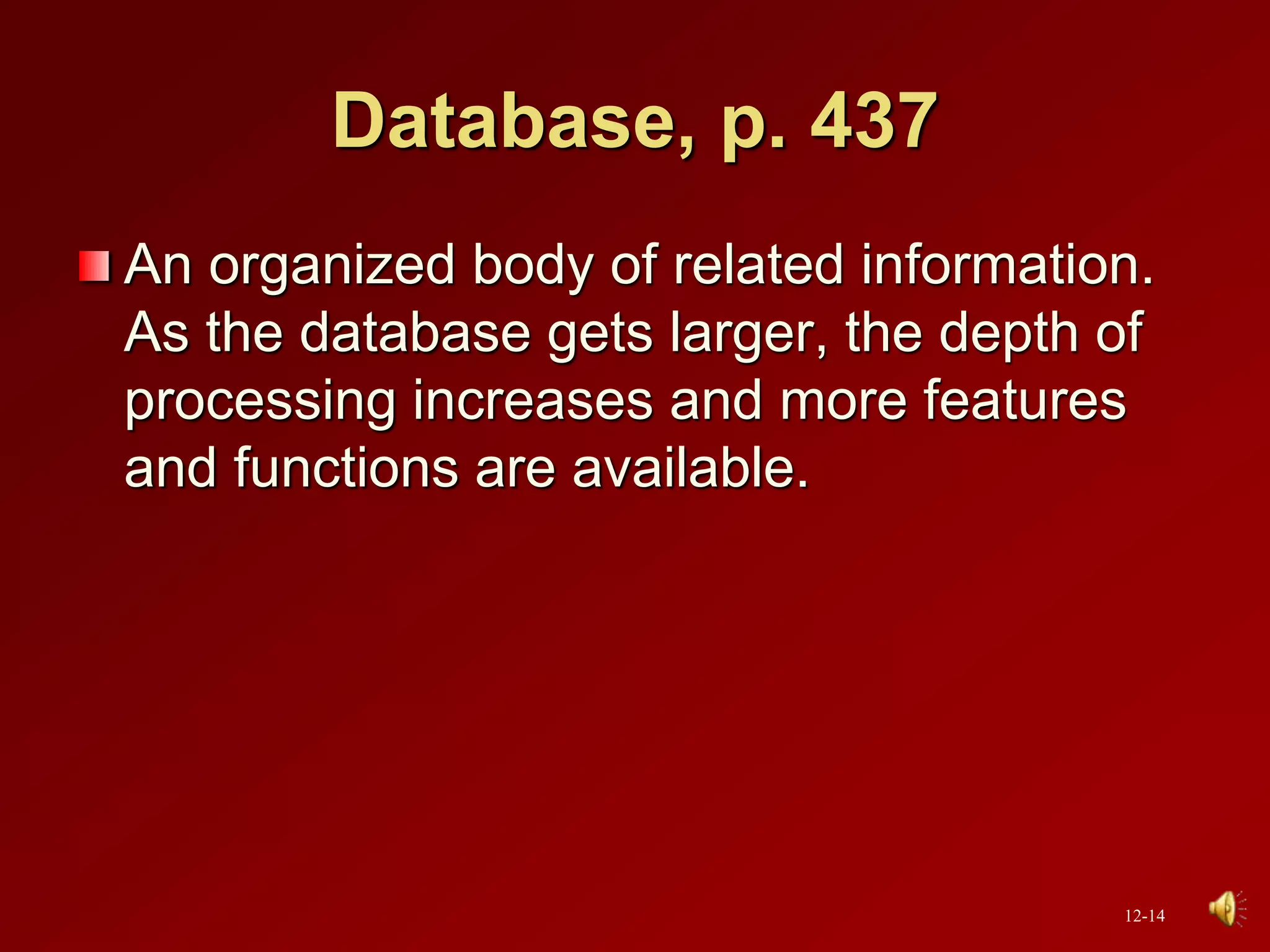 Database, p. 437
An organized body of related information.
As the database gets larger, the depth of
processing increases and more features
and functions are available.
12-14
 
