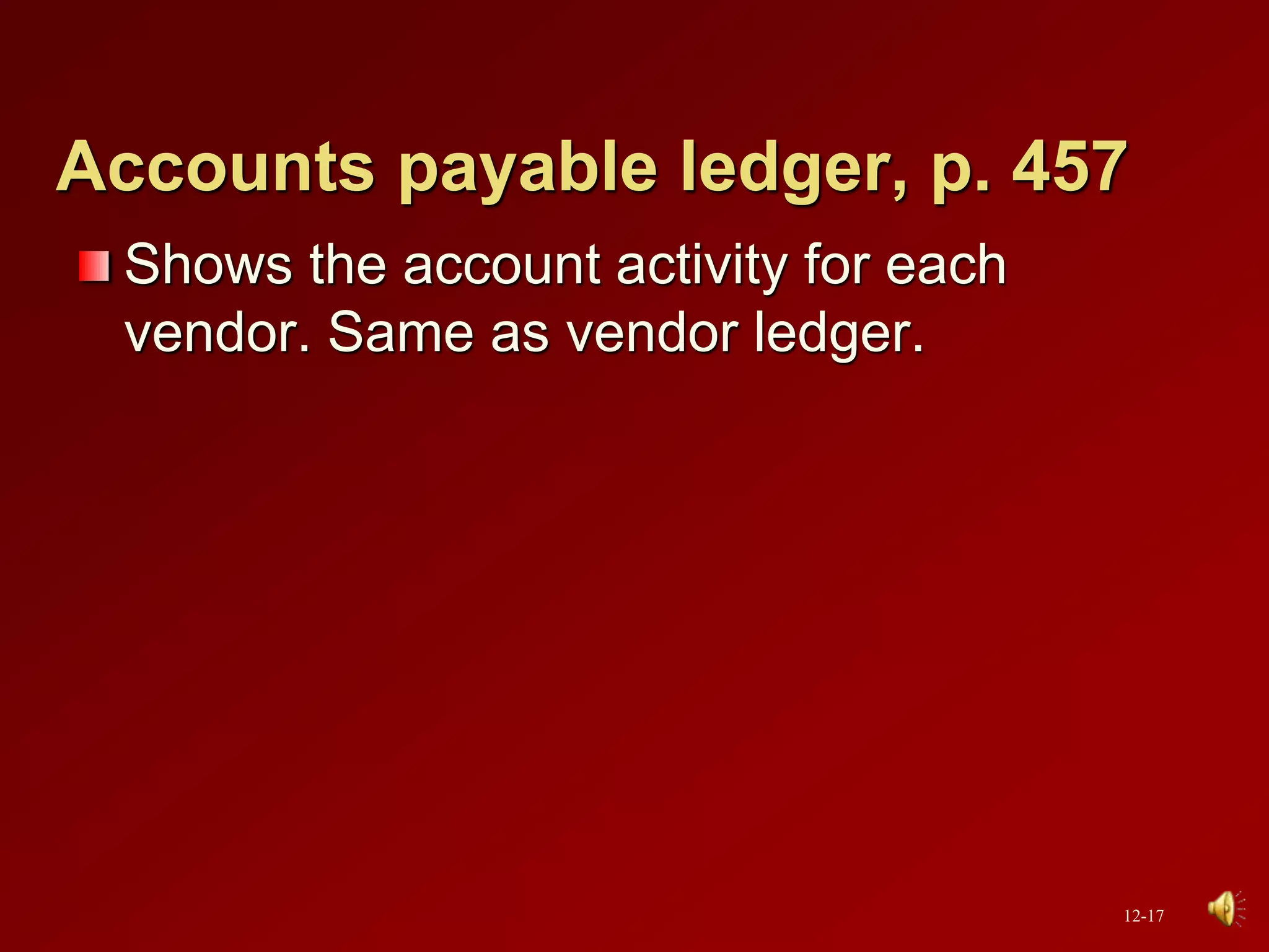 Accounts payable ledger, p. 457
Shows the account activity for each
vendor. Same as vendor ledger.
12-17
 