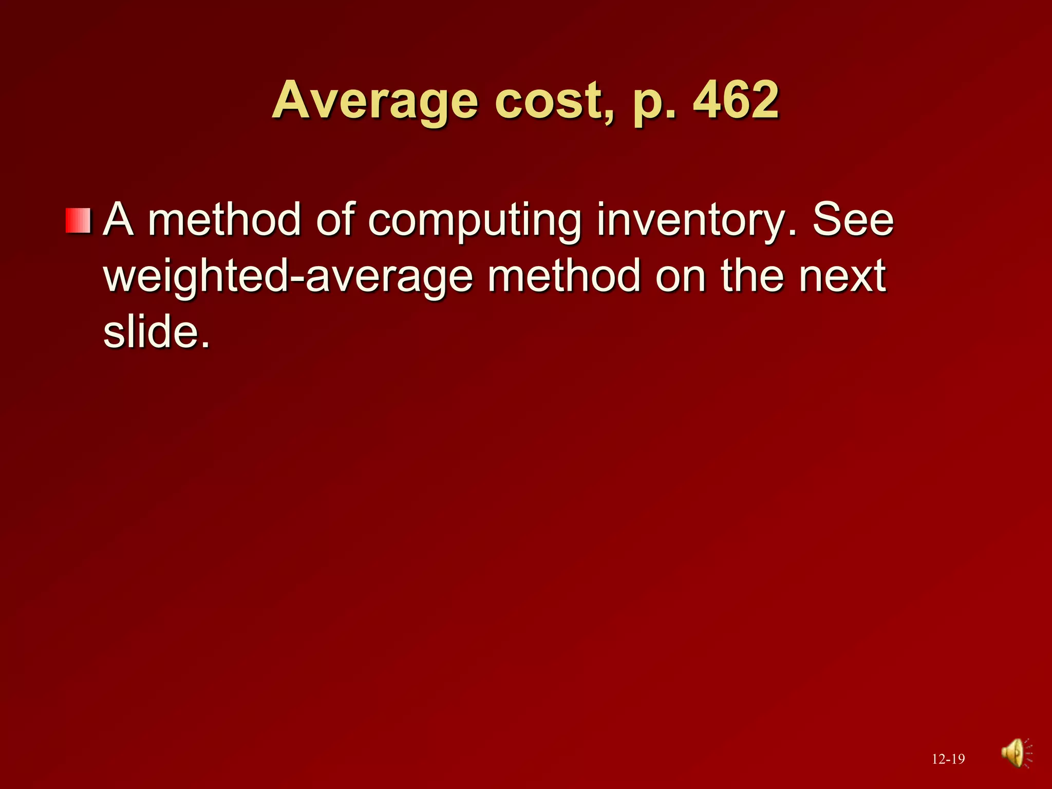 Average cost, p. 462
A method of computing inventory. See
weighted-average method on the next
slide.
12-19
 