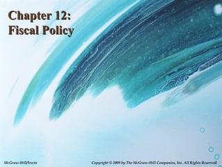 Chapter 12:
 Fiscal Policy




McGraw-Hill/Irwin   Copyright © 2009 by The McGraw-Hill Companies, Inc. All Rights Reserved.
 