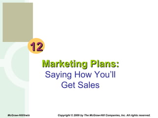 12 Marketing Plans: Saying How You’ll Get Sales McGraw-Hill/Irwin  Copyright © 2009 by The McGraw-Hill Companies, Inc. All rights reserved. 