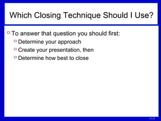13-23
Which Closing Technique Should I Use?
 To answer that question you should first:
 Determine your approach
 Create your presentation, then
 Determine how best to close
 