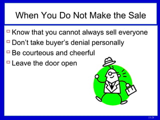 13-28
 Know that you cannot always sell everyone
 Don’t take buyer’s denial personally
 Be courteous and cheerful
 Leave the door open
When You Do Not Make the Sale
 