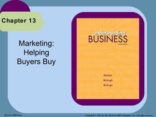 Chapter 13


            Marketing:
             Helping
            Buyers Buy




McGraw-Hill/Irwin        Copyright © 2013 by The McGraw-Hill Companies, Inc. All rights reserved.
 