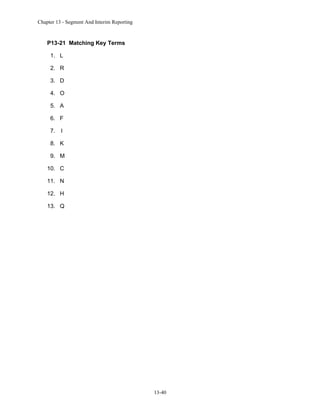 Chapter 13 - Segment And Interim Reporting

P13-21 Matching Key Terms
1. L
2. R
3. D
4. O
5. A
6. F
7.

I

8. K
9. M
10. C
11. N
12. H
13. Q

13-40

 