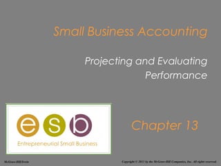 Small Business Accounting

                         Projecting and Evaluating
                                      Performance




                                       Chapter 13

McGraw-Hill/Irwin               Copyright © 2011 by the McGraw-Hill Companies, Inc. All rights reserved.
 