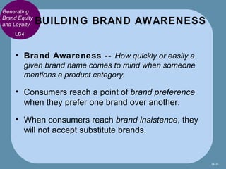 Generating
Brand Equity
and Loyalty    BUILDING BRAND AWARENESS
     LG4




     • Brand Awareness -- How quickly or easi...