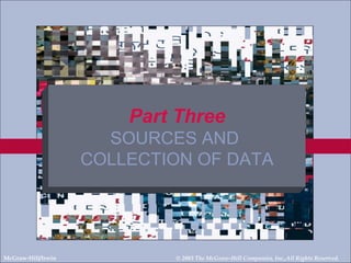 Part Three
                      SOURCES AND
                    COLLECTION OF DATA



 14-2
McGraw-Hill/Irwin           © 2003 The McGraw-Hill Companies, Inc.,All Rights Reserved.
 