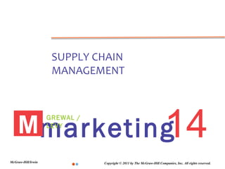 SUPPLY CHAIN
                     MANAGEMENT




             14
    Mmarketing
                    GREWAL /
                    LEVY




McGraw-Hill/Irwin              Copyright © 2011 by The McGraw-Hill Companies, Inc. All rights reserved.
 