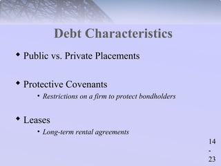 14 
- 
23 
Debt Characteristics 
 Public vs. Private Placements 
 Protective Covenants 
• Restrictions on a firm to protect bondholders 
 Leases 
• Long-term rental agreements 
 