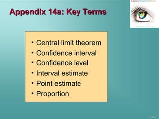 14-37
Appendix 14a: Key TermsAppendix 14a: Key Terms
• Central limit theorem
• Confidence interval
• Confidence level
• Interval estimate
• Point estimate
• Proportion
 
