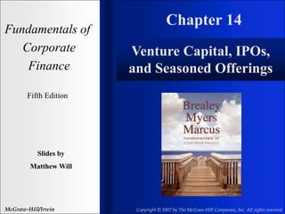 Chapter 14
Fundamentals of
Corporate
Finance
Fifth Edition
Slides by
Matthew Will
McGraw-Hill/Irwin Copyright © 2007 by The McGraw-Hill Companies, Inc. All rights reserved
Venture Capital, IPOs,
and Seasoned Offerings
 
