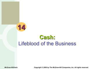 14 Cash: Lifeblood of the Business McGraw-Hill/Irwin  Copyright © 2009 by The McGraw-Hill Companies, Inc. All rights reserved. 