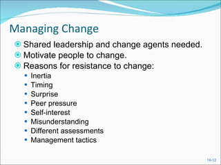 Managing Change Shared leadership and change agents needed. Motivate people to change. Reasons for resistance to change: Inertia Timing Surprise Peer pressure Self-interest Misunderstanding Different assessments Management tactics 