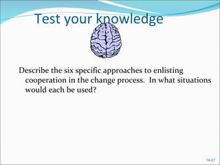 Test your knowledge Describe the six specific approaches to enlisting cooperation in the change process.  In what situations would each be used?  