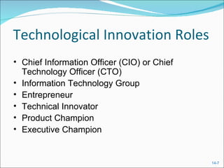 Technological Innovation Roles Chief Information Officer (CIO) or Chief Technology Officer (CTO) Information Technology Group Entrepreneur Technical Innovator Product Champion Executive Champion 
