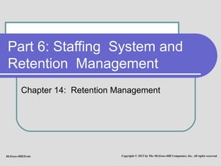 Part 6: Staffing  System and  Retention  Management Chapter 14:  Retention Management McGraw-Hill/Irwin Copyright © 2012 by The McGraw-Hill Companies, Inc. All rights reserved. 