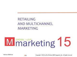 RETAILING
                     AND MULTICHANNEL
                     MARKETING



    M marketing 15
                    GREWAL / LEVY




McGraw-Hill/Irwin                   Copyright © 2011 by The McGraw-Hill Companies, Inc. All rights reserved.
 