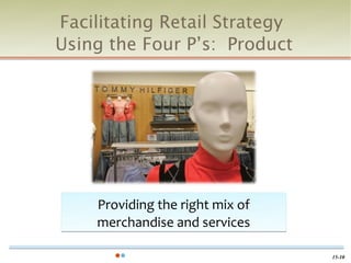 Facilitating Retail Strategy
Using the Four P’s: Product




    Providing the right mix of
    merchandise and services

                                 15-10
 