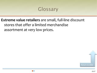 Glossary

Extreme value retailers are small, full-line discount
  stores that offer a limited merchandise
  assortment at very low prices.




                                                  Return to slide


                                                               15-37
 
