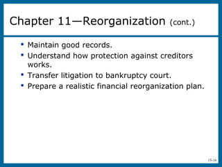 15-16
 Maintain good records.
 Understand how protection against creditors
works.
 Transfer litigation to bankruptcy court.
 Prepare a realistic financial reorganization plan.
Chapter 11—Reorganization (cont.)
 