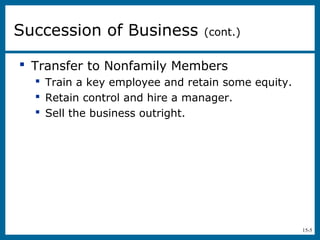 15-5
 Transfer to Nonfamily Members
 Train a key employee and retain some equity.
 Retain control and hire a manager.
 Sell the business outright.
Succession of Business (cont.)
 