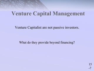 15 
-7 
Venture Capital Management 
Venture Capitalist are not passive investors. 
What do they provide beyond financing? 
 