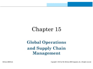 Chapter 15
Global Operations
and Supply Chain
Management
McGraw-Hill/Irwin Copyright © 2012 by The McGraw-Hill Companies, Inc. All rights reserved.
 