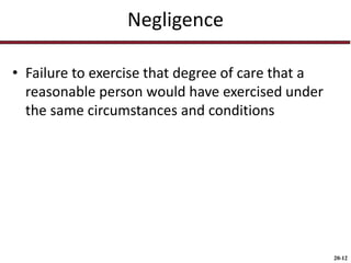 20-12
Negligence
• Failure to exercise that degree of care that a
reasonable person would have exercised under
the same circumstances and conditions
 