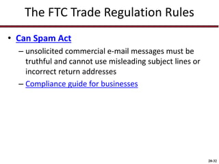 20-32
The FTC Trade Regulation Rules
• Can Spam Act
– unsolicited commercial e-mail messages must be
truthful and cannot use misleading subject lines or
incorrect return addresses
– Compliance guide for businesses
 
