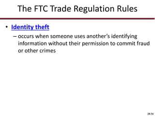 20-34
The FTC Trade Regulation Rules
• Identity theft
– occurs when someone uses another’s identifying
information without their permission to commit fraud
or other crimes
 