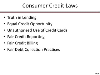 20-36
Consumer Credit Laws
• Truth in Lending
• Equal Credit Opportunity
• Unauthorized Use of Credit Cards
• Fair Credit Reporting
• Fair Credit Billing
• Fair Debt Collection Practices
 