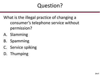 20-47
Question?
What is the illegal practice of changing a
consumer’s telephone service without
permission?
A. Slamming
B. Spamming
C. Service spiking
D. Thumping
 
