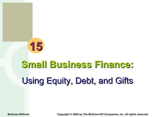 15 Small Business Finance: Using Equity, Debt, and Gifts McGraw-Hill/Irwin  Copyright © 2009 by The McGraw-Hill Companies, Inc. All rights reserved. 