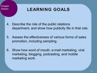 Chapter
Sixteen
                  LEARNING GOALS


    4. Describe the role of the public relations
       department, and...