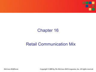 Chapter 16


                    Retail Communication Mix




McGraw-Hill/Irwin         Copyright © 2009 by The McGraw-Hill Companies, Inc. All rights reserved.
 